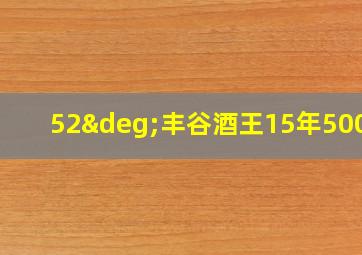 52°丰谷酒王15年500ml