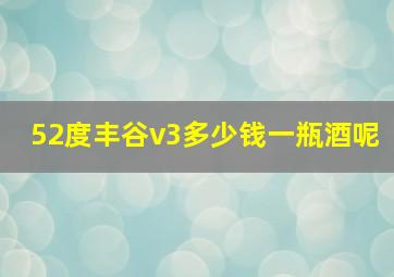 52度丰谷v3多少钱一瓶酒呢