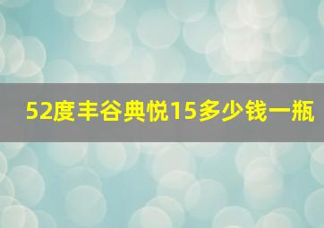 52度丰谷典悦15多少钱一瓶