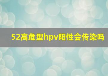 52高危型hpv阳性会传染吗