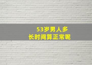 53岁男人多长时间算正常呢