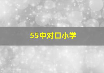 55中对口小学