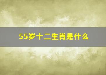 55岁十二生肖是什么