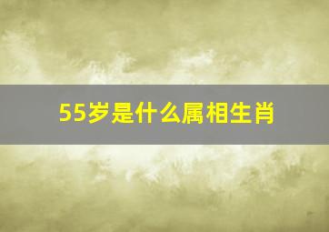 55岁是什么属相生肖