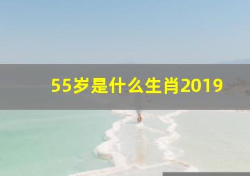 55岁是什么生肖2019