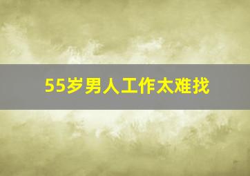 55岁男人工作太难找