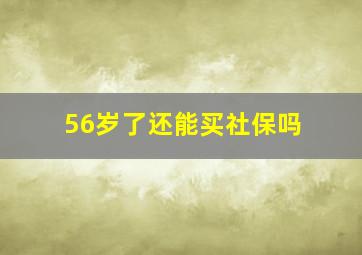 56岁了还能买社保吗