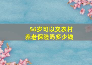 56岁可以交农村养老保险吗多少钱