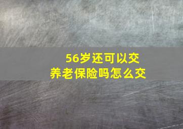 56岁还可以交养老保险吗怎么交