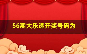 56期大乐透开奖号码为