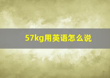 57kg用英语怎么说