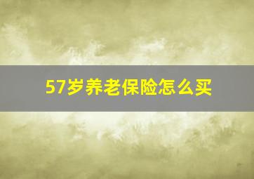 57岁养老保险怎么买