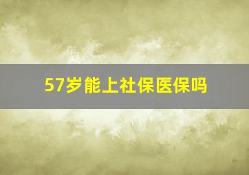 57岁能上社保医保吗