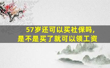 57岁还可以买社保吗,是不是买了就可以领工资