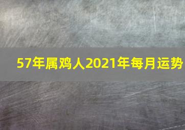 57年属鸡人2021年每月运势