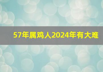 57年属鸡人2024年有大难