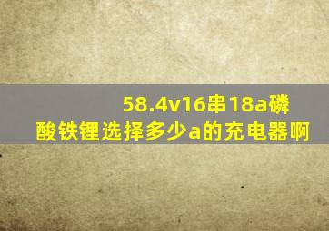 58.4v16串18a磷酸铁锂选择多少a的充电器啊