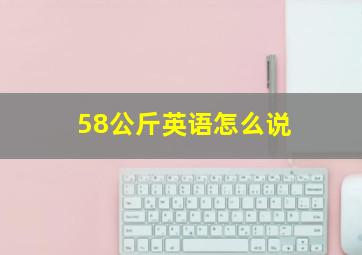 58公斤英语怎么说