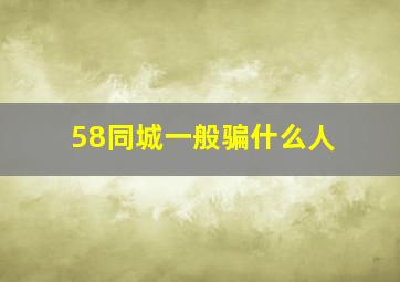 58同城一般骗什么人