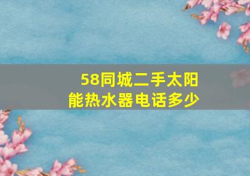 58同城二手太阳能热水器电话多少