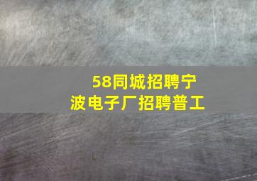 58同城招聘宁波电子厂招聘普工