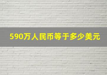 590万人民币等于多少美元