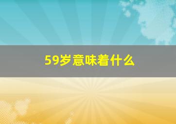 59岁意味着什么