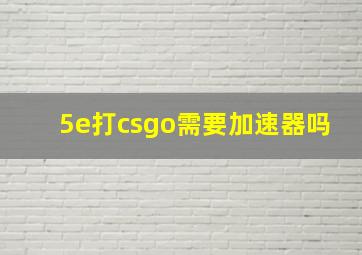 5e打csgo需要加速器吗