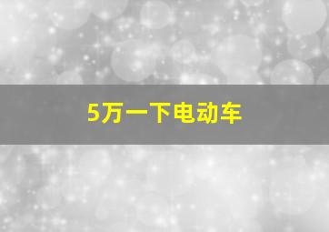 5万一下电动车