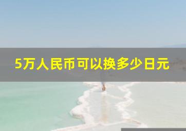 5万人民币可以换多少日元