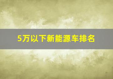 5万以下新能源车排名