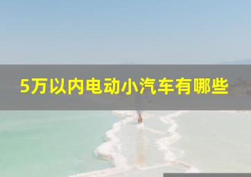 5万以内电动小汽车有哪些