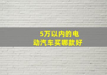 5万以内的电动汽车买哪款好