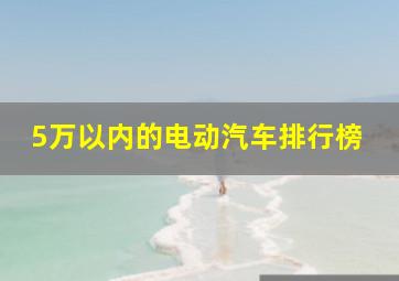 5万以内的电动汽车排行榜