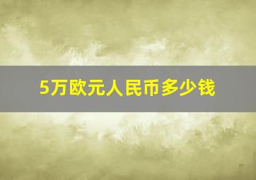 5万欧元人民币多少钱