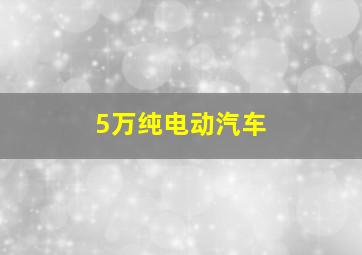 5万纯电动汽车