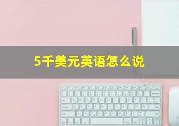 5千美元英语怎么说