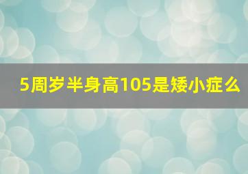 5周岁半身高105是矮小症么