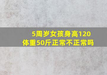 5周岁女孩身高120体重50斤正常不正常吗