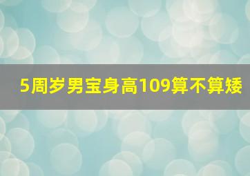 5周岁男宝身高109算不算矮