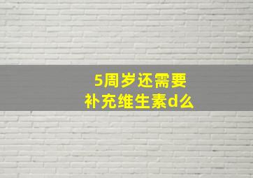 5周岁还需要补充维生素d么