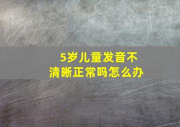 5岁儿童发音不清晰正常吗怎么办