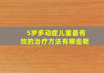 5岁多动症儿童最有效的治疗方法有哪些呢