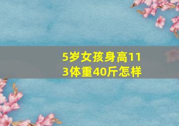 5岁女孩身高113体重40斤怎样