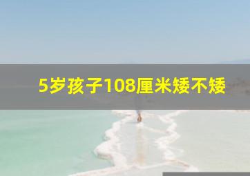 5岁孩子108厘米矮不矮