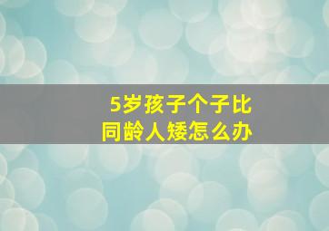 5岁孩子个子比同龄人矮怎么办