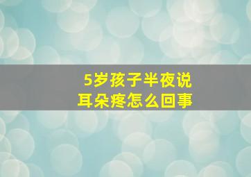 5岁孩子半夜说耳朵疼怎么回事