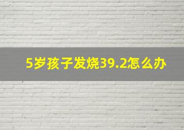 5岁孩子发烧39.2怎么办