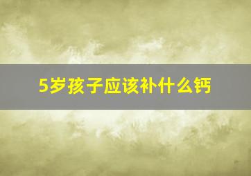 5岁孩子应该补什么钙