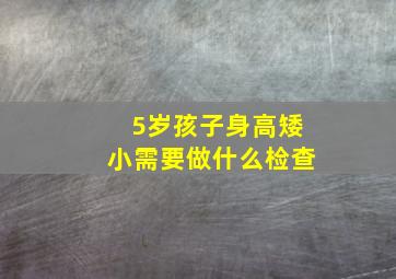 5岁孩子身高矮小需要做什么检查